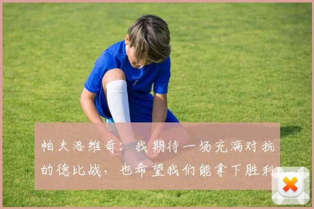 帕夫洛维奇：我期待一场充满对抗的德比战，也希望我们能拿下胜利