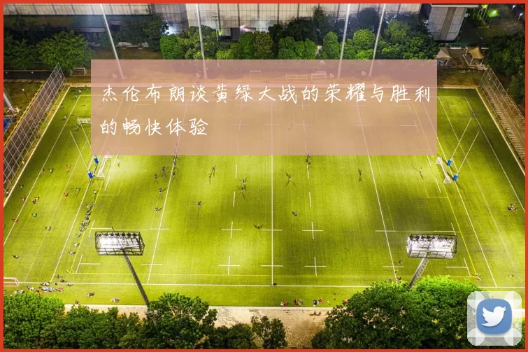 杰伦布朗谈黄绿大战的荣耀与胜利的畅快体验
