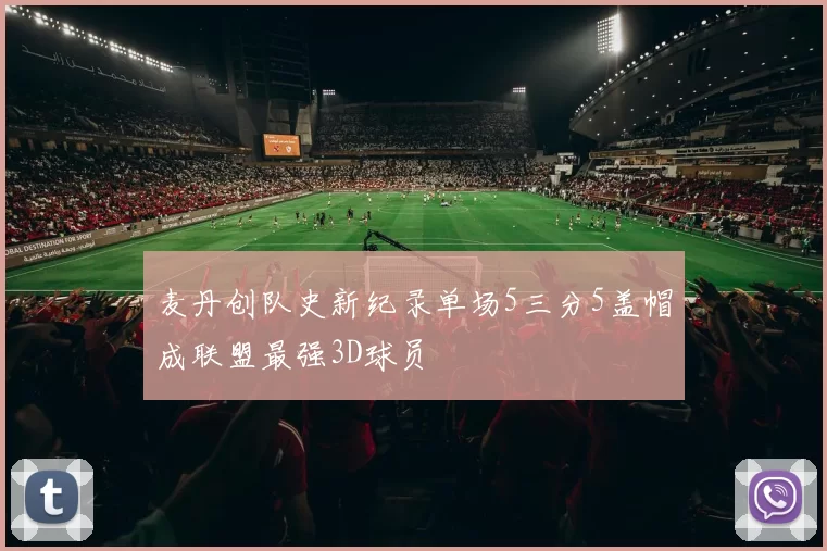 麦丹创队史新纪录单场5三分5盖帽成联盟最强3D球员