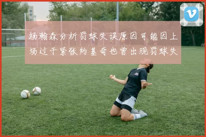 杨瀚森分析罚球失误原因可能因上场过于紧张约基奇也曾出现罚球失误