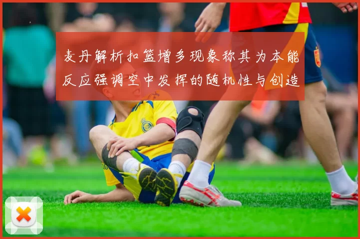 麦丹解析扣篮增多现象称其为本能反应强调空中发挥的随机性与创造力