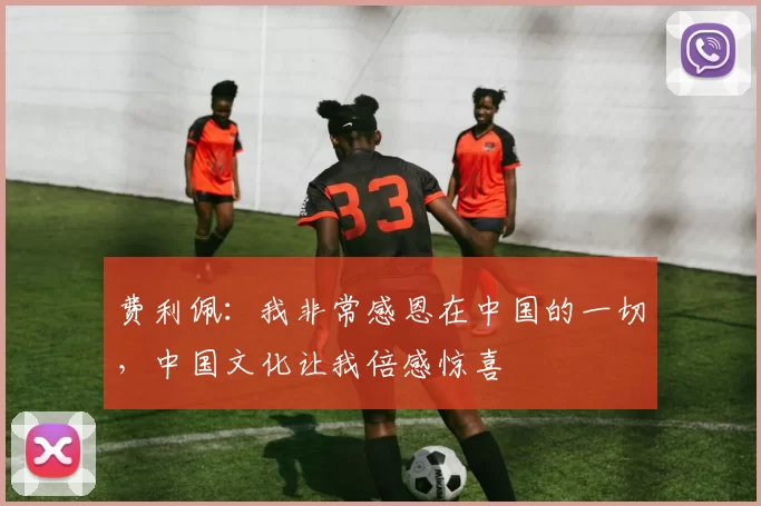 费利佩：我非常感恩在中国的一切，中国文化让我倍感惊喜