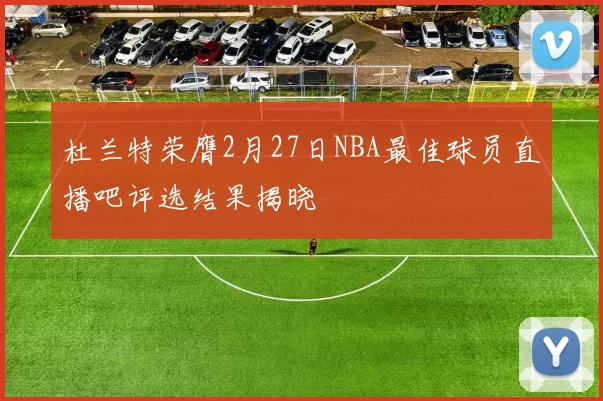 杜兰特荣膺2月27日NBA最佳球员直播吧评选结果揭晓