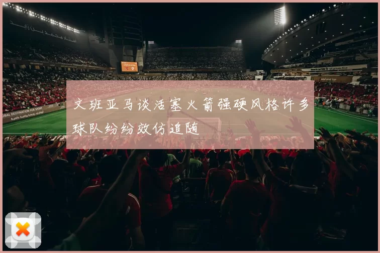 文班亚马谈活塞火箭强硬风格许多球队纷纷效仿追随