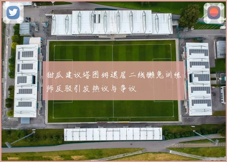 甜瓜建议塔图姆退居二线獭兔训练师反驳引发热议与争议