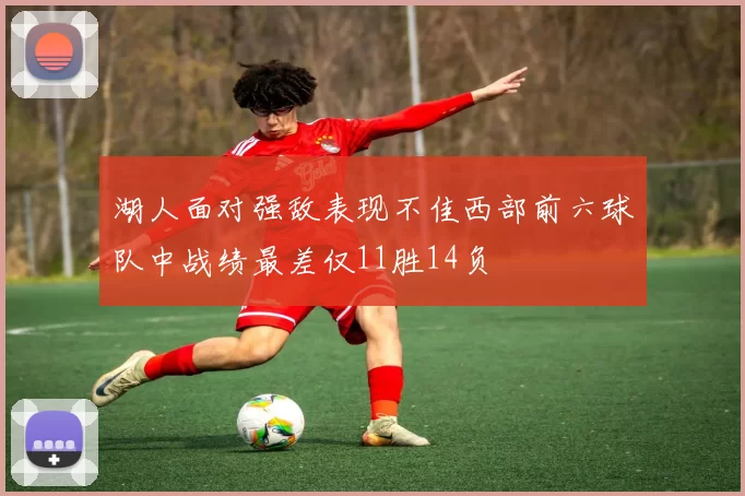 湖人面对强敌表现不佳西部前六球队中战绩最差仅11胜14负