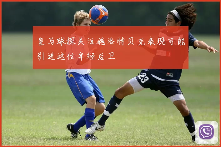 皇马球探关注施洛特贝克表现可能引进这位年轻后卫